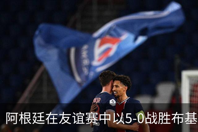 阿根廷在友谊赛中以5-0战胜布基纳法索，劳塔罗表现出色