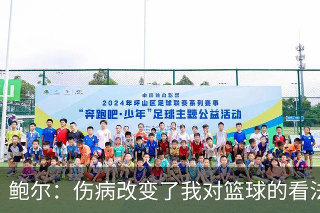 鲍尔：伤病改变了我对篮球的看法，我必须学习适应